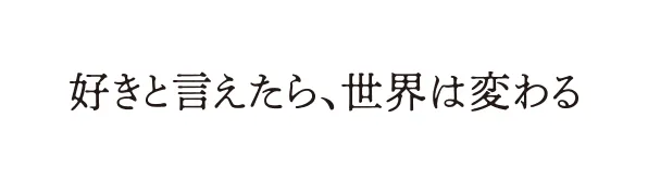 好きと言えたら、世界は変わる