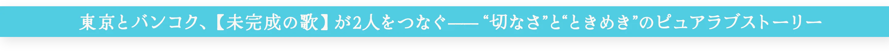 東京とバンコクを舞台に〈未完成の曲〉が2人を繋ぐ “切なさ”と“ときめき”に満ちたピュアラブストーリー